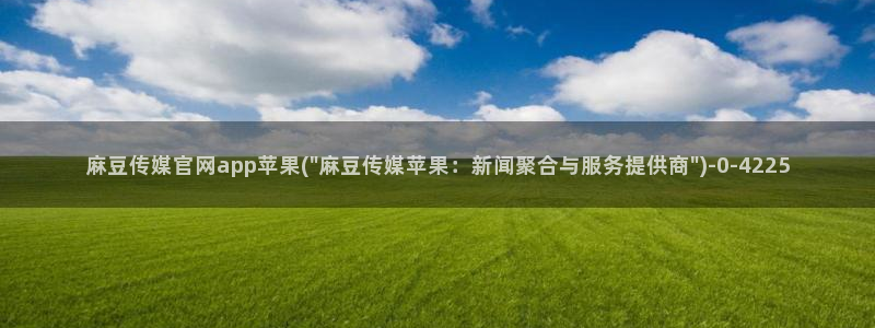 麻豆传媒官网国产：麻豆传媒官网app苹果(\