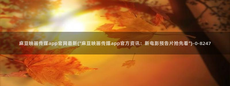 麻豆传媒官网app网址：麻豆映画传媒app官网最新(\