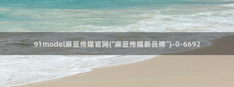 麻豆视传媒网站官网：91model麻豆传媒官网(\