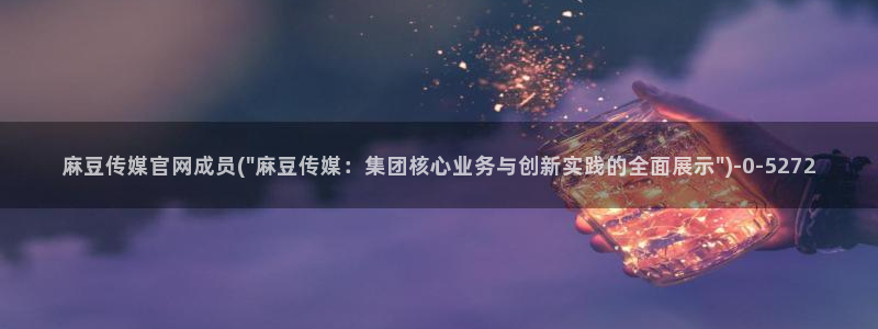 麻豆村传媒官网：麻豆传媒官网成员(\