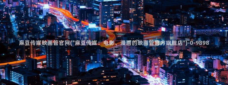 麻豆传媒官网最新：麻豆传媒映画管官网(\
