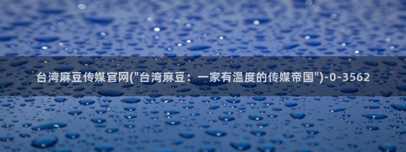 麻豆传媒官网在线观：台湾麻豆传媒官网(\