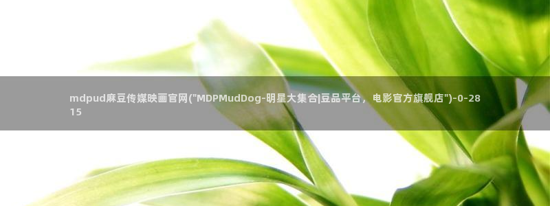 麻豆传媒直播官网2：mdpud麻豆传媒映画官网(\