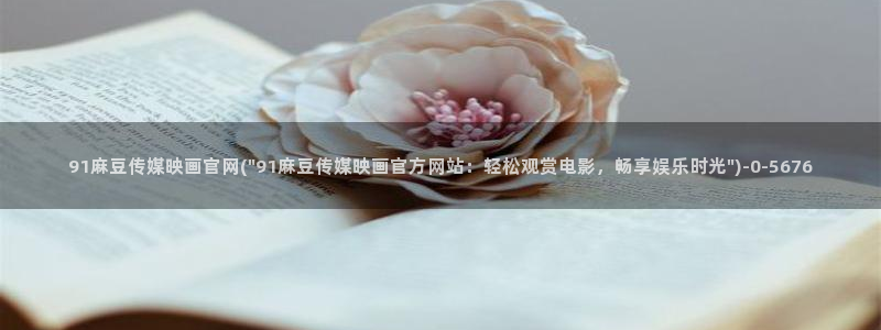 麻豆广告传媒官网：91麻豆传媒映画官网(\