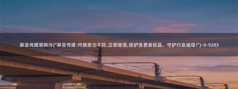 麻豆传媒官网全集：麻豆传媒官网污(\